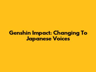 Genshin Impact: Changing To Japanese Voices