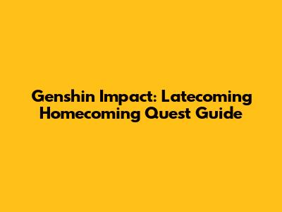 Genshin Impact: Latecoming Homecoming Quest Guide