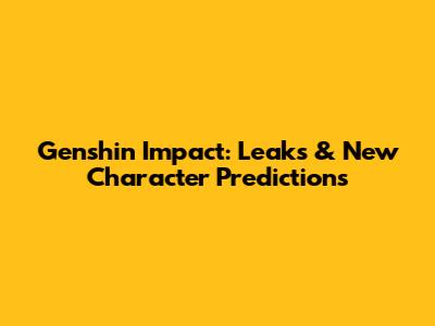 Genshin Impact: Leaks & New Character Predictions