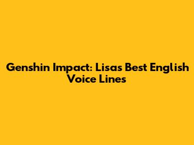 Genshin Impact: Lisa's Best English Voice Lines
