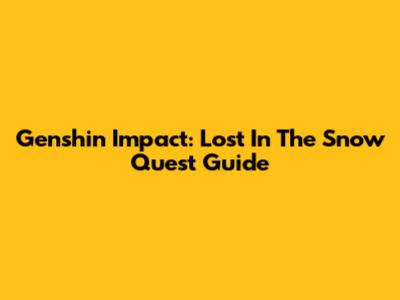 Genshin Impact: Lost In The Snow Quest Guide