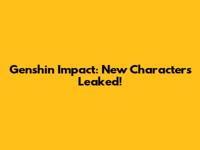 Genshin Impact: New Characters Leaked!