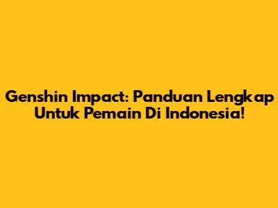 Genshin Impact: Panduan Lengkap Untuk Pemain Di Indonesia!