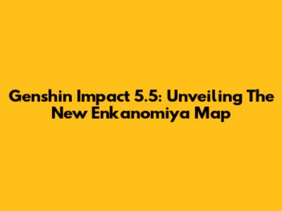 Genshin Impact 5.5: Unveiling The New Enkanomiya Map