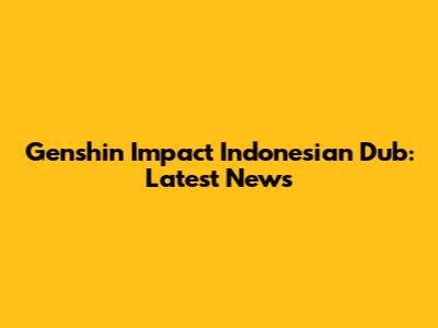 Genshin Impact Indonesian Dub: Latest News