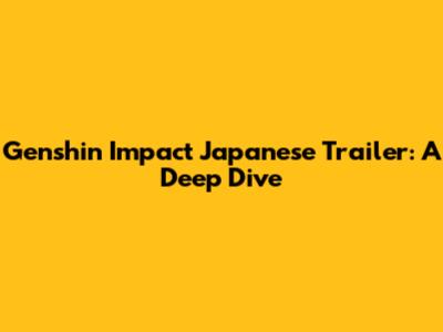 Genshin Impact Japanese Trailer: A Deep Dive