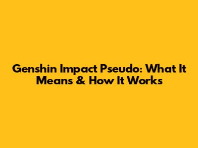 Genshin Impact Pseudo: What It Means & How It Works