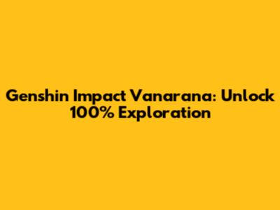 Genshin Impact Vanarana: Unlock 100% Exploration