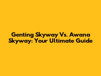 Genting Skyway Vs. Awana Skyway: Your Ultimate Guide