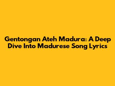 Gentongan Ateh Madura: A Deep Dive Into Madurese Song Lyrics