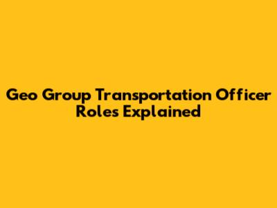 Geo Group Transportation Officer Roles Explained