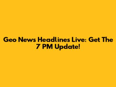 Geo News Headlines Live: Get The 7 PM Update!