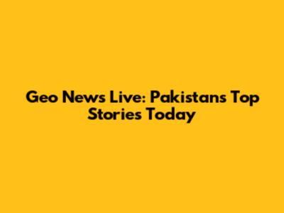 Geo News Live: Pakistan's Top Stories Today