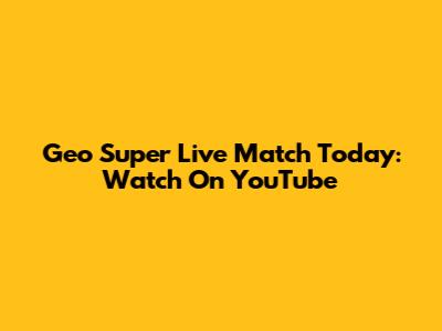 Geo Super Live Match Today: Watch On YouTube