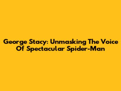 George Stacy: Unmasking The Voice Of Spectacular Spider-Man