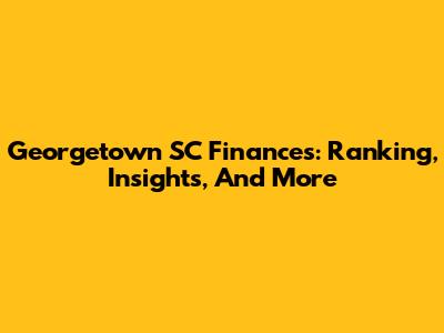 Georgetown SC Finances: Ranking, Insights, And More