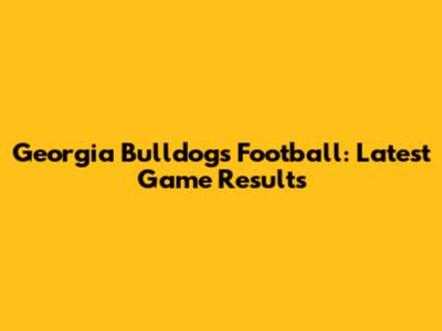 Georgia Bulldogs Football: Latest Game Results