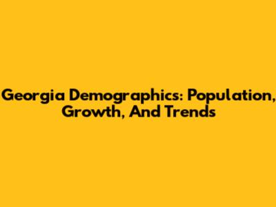Georgia Demographics: Population, Growth, And Trends