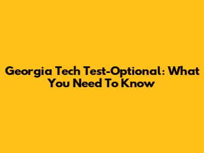 Georgia Tech Test-Optional: What You Need To Know