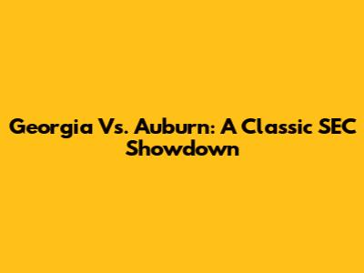 Georgia Vs. Auburn: A Classic SEC Showdown