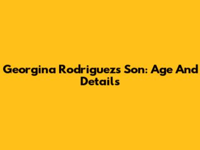 Georgina Rodriguez's Son: Age And Details