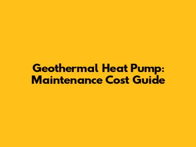 Geothermal Heat Pump: Maintenance Cost Guide