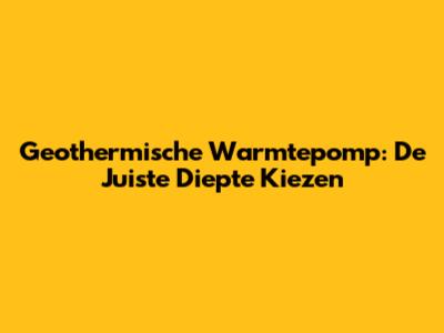 Geothermische Warmtepomp: De Juiste Diepte Kiezen