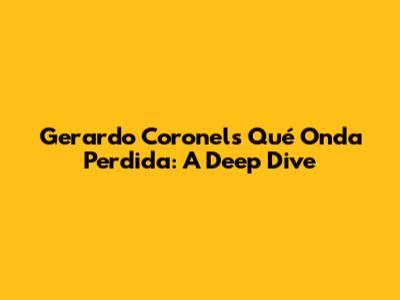 Gerardo Coronel's 'Qué Onda Perdida': A Deep Dive