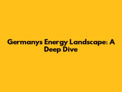 Germany's Energy Landscape: A Deep Dive