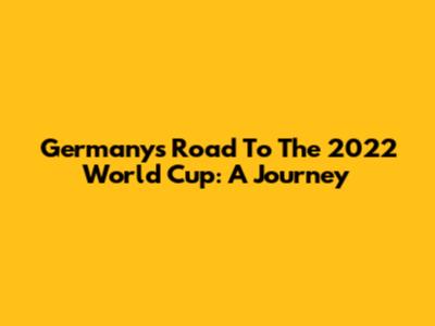 Germany's Road To The 2022 World Cup: A Journey