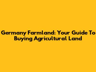 Germany Farmland: Your Guide To Buying Agricultural Land