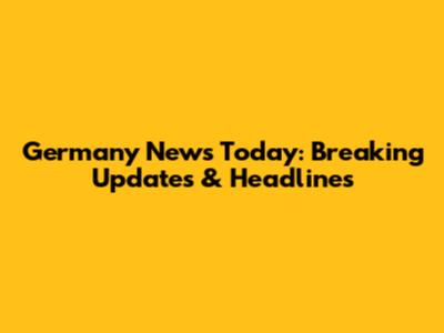 Germany News Today: Breaking Updates & Headlines