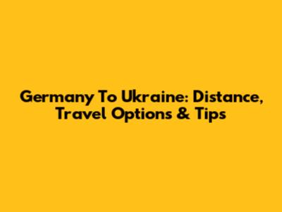 Germany To Ukraine: Distance, Travel Options & Tips