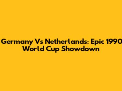 Germany Vs Netherlands: Epic 1990 World Cup Showdown
