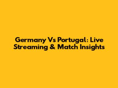 Germany Vs Portugal: Live Streaming & Match Insights