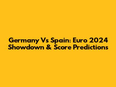 Germany Vs Spain: Euro 2024 Showdown & Score Predictions