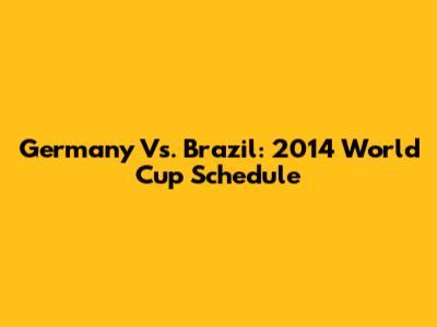 Germany Vs. Brazil: 2014 World Cup Schedule