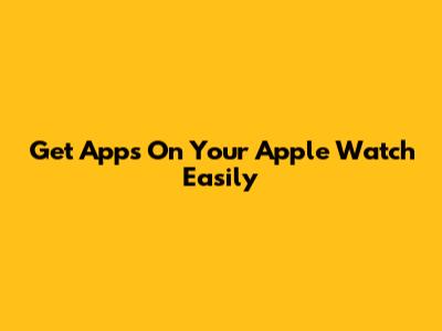 Get Apps On Your Apple Watch Easily