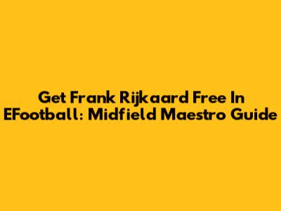 Get Frank Rijkaard Free In EFootball: Midfield Maestro Guide