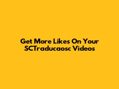 Get More Likes On Your SCTraducaosc Videos