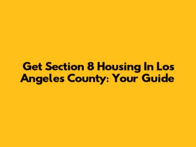 Get Section 8 Housing In Los Angeles County: Your Guide