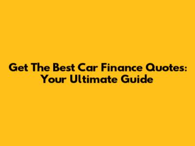Get The Best Car Finance Quotes: Your Ultimate Guide