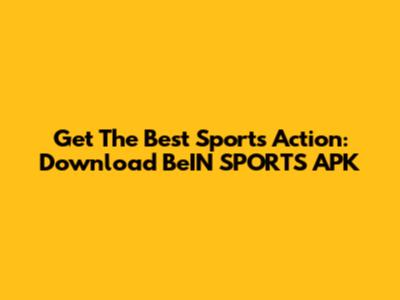 Get The Best Sports Action: Download BeIN SPORTS APK