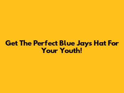 Get The Perfect Blue Jays Hat For Your Youth!