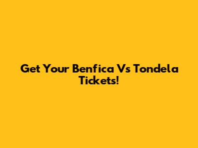 Get Your Benfica Vs Tondela Tickets!