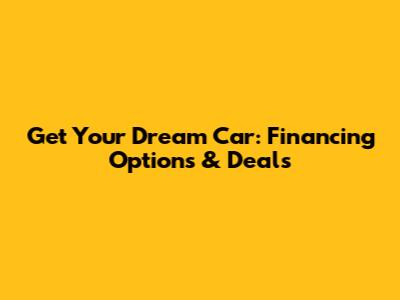 Get Your Dream Car: Financing Options & Deals