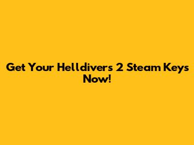 Get Your Helldivers 2 Steam Keys Now!
