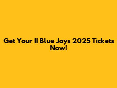 Get Your II Blue Jays 2025 Tickets Now!