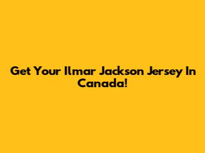 Get Your Ilmar Jackson Jersey In Canada!
