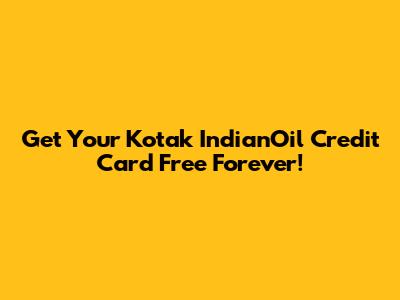 Get Your Kotak IndianOil Credit Card Free Forever!